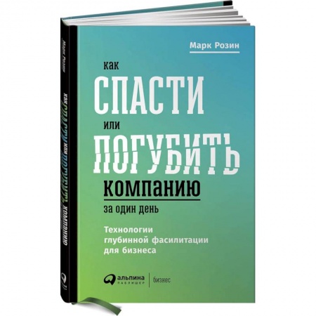 Предпринимательство. Отраслевой бизнес, книга Как спасти или погубить компанию за один день. Технологии глубинной фасилитации для бизнеса заказать