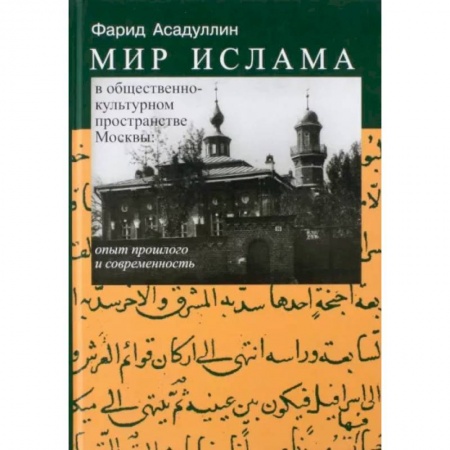 Ислам, книга Мир ислама в общественно-культурном пространстве Москвы. Опыт прошлого и современность заказать