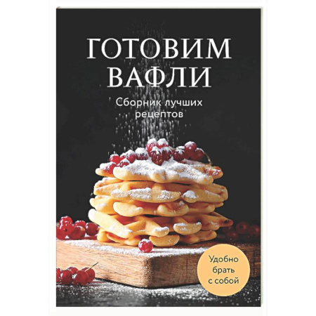 Выпечка, десерты, книга Готовим вафли. Сборник лучших рецептов заказать