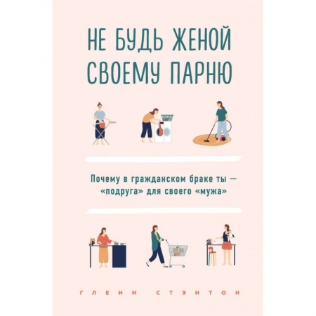 Психология отношений, книга Не будь женой своему парню. Почему в гражданском браке ты - 'подруга' для своего 'мужа' заказать