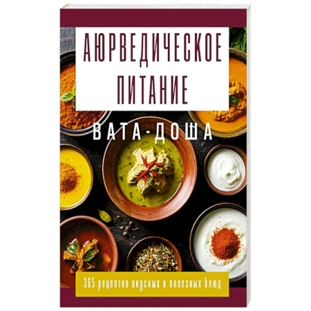 Эзотерические учения, книга Аюрведическое питание. ВАТА-ДОША. Здоровье, легкость и гармония круглый год. 365 рецептов вкусных и полезных блюд заказать