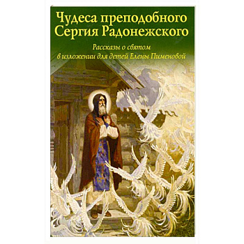 Чудеса преподобного Сергия Радонежского. Рассказы о святом в изложении для детей Елены Пименовой