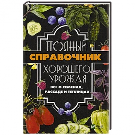Плодовые и ягодные культуры, книга Полный справочник хорошего урожая. Все о семенах, рассаде и теплицах заказать