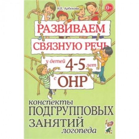 Книги, книга Развиваем связаную речь у детей 4-5 лет с ОНР. Конспекты подгрупповых занятий логопеда заказать