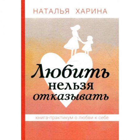 Практическая психология, книга Любить нельзя отказывать. Книга-практикум о том, как полюбить себя заказать