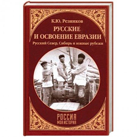 Общие работы по истории России, книга Русские и освоение Евразии. Русский Север, Сибирь и южные рубежи заказать