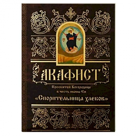 Молитвословы, акафисты, каноны, книга Акафист Пресвятой Богородице в честь иконы Ея Спорительница Хлебов заказать