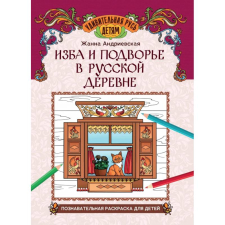 Раскраски, книга Изба и подворье в русской деревне. Познавательная раскраска для детей заказать