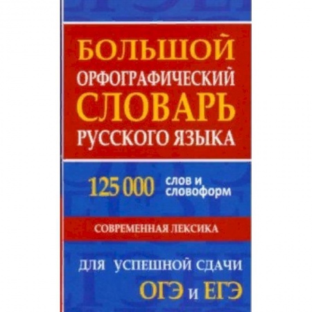 Словари, книга Большой орфографический словарь русского языка 125 000 слов и словоформ. Для успешной сдачи ОГЭ, ЕГЭ заказать