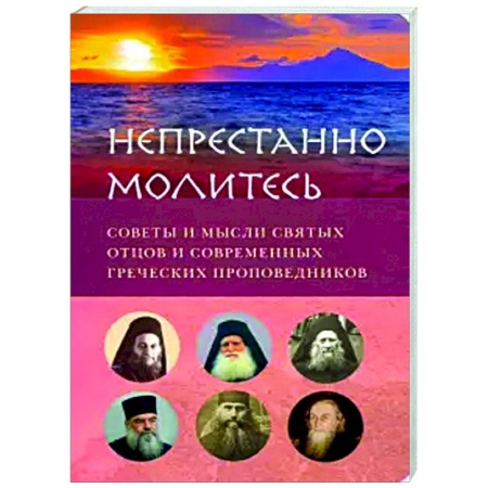 Православие в целом, книга Непрестанно молитесь. Советы и мысли святых отцов заказать