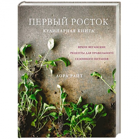 Здоровое и раздельное питание, книга Первый росток. Яркие веганские рецепты для правильного сезонного питания заказать