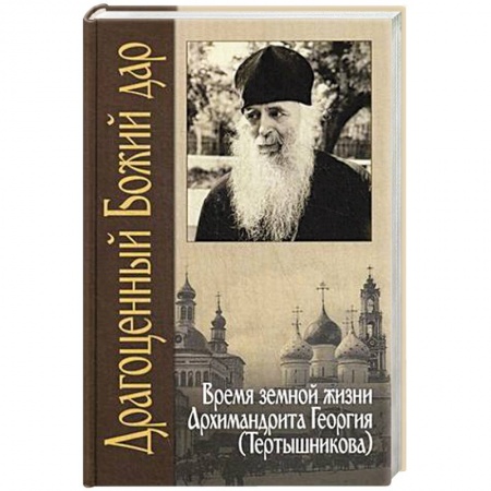 Жития русских святых, жизнеописания церковных деятелей, книга Драгоценный Божий дар. Время земной жизни архимандрита Георгия (Тертышникова) заказать
