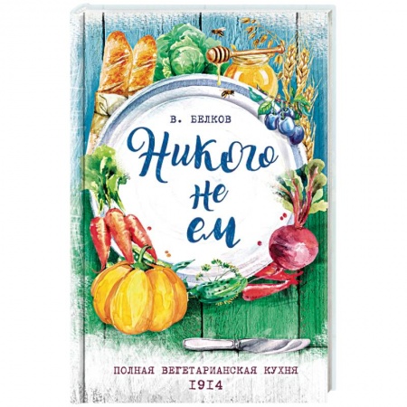 Вегетарианская кухня, книга Никого не ем. Полная вегетарианская кухня. 1914 заказать