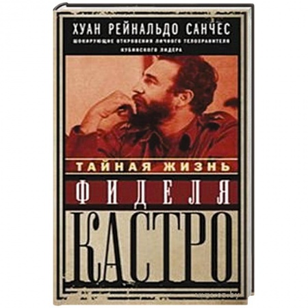 Книги, книга Тайная жизнь Фиделя Кастро. Шокирующие откровения личного телохранителя кубинского лидера заказать