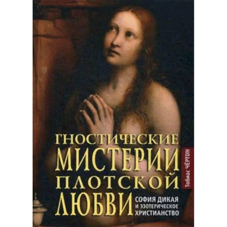 Любовь и секс в истории, книга Гностические мистерии плотской любви. София дикая и эзотерическое христианство заказать