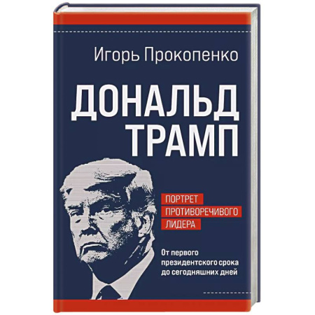 Другие биографии, мемуары, книга Дональд Трамп. Портрет противоречивого лидера. От первого президентского срока до сегодняшних дней заказать