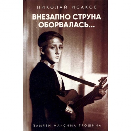 Мемуары, биографии исторических личностей, книга Внезапно струна оборвалась... Памяти Максима Трошина заказать