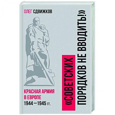 Вторая мировая война (1939-1945), книга Советских порядков не вводить : Красная Армия в Европе 1941—1945 заказать