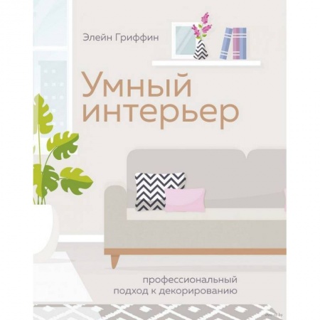 Обустройство дома, квартиры, книга Умный интерьер. Профессиональный подход к декорированию заказать