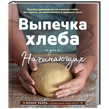 Выпечка, десерты, книга Выпечка хлеба для начинающих. Без замеса, из замешенного и сдобного теста заказать