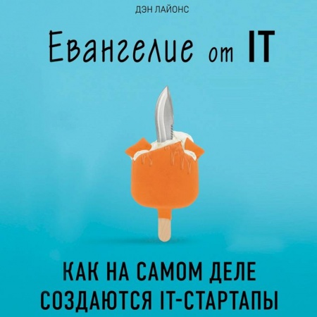 Книги, книга Евангелие от IT. Как на самом деле создаются IT-стартапы заказать
