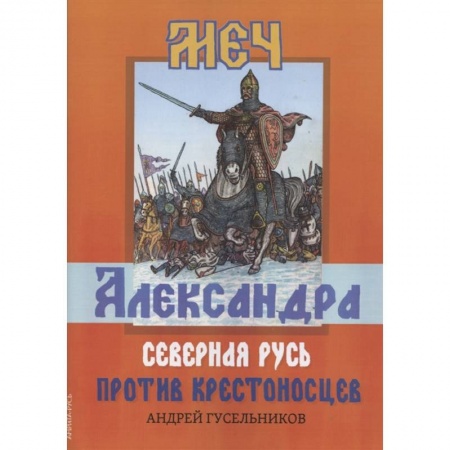 От Руси до России, книга Меч Александра. Северная Русь против крестоносцев. заказать