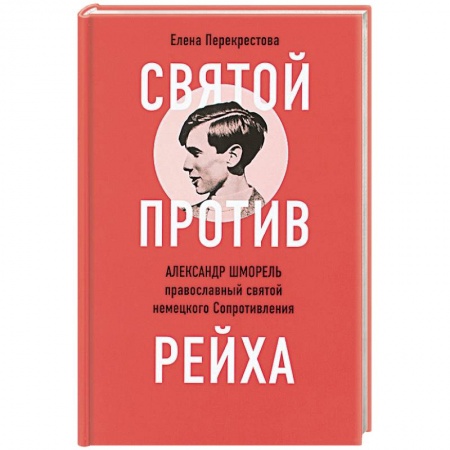 Жития русских святых, жизнеописания церковных деятелей, книга Святой против рейха. Александр Шморель - православный святой немецкого Сопротивления заказать