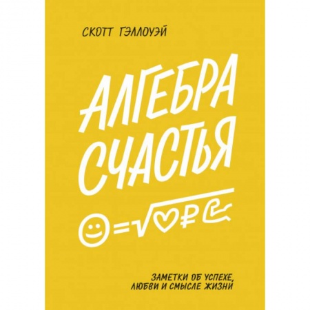 Психология личности, книга Алгебра счастья. Заметки об успехе, любви и смысле жизни. Скотт Гэллоуэй заказать
