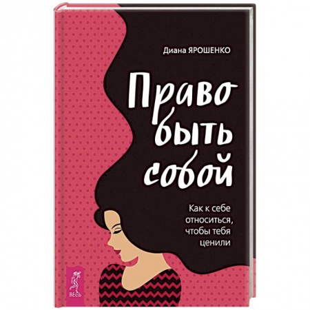 Практическая психология, книга Право быть собой. Как к себе относиться, чтобы тебя ценили заказать