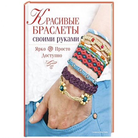 Книги, книга Красивые браслеты своими руками. Ярко, просто, доступно заказать