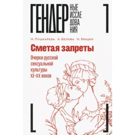 Мемуары, биографии деятелей культуры, искусства, книга Сметая запреты. Очерки русской сексуальной культуры XI–XX веков. Коллективная монография заказать