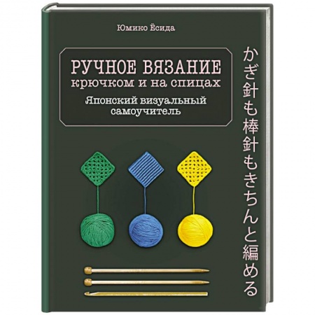 Вязание, книга Ручное вязание спицами и крючком. Визуальный японский самоучитель: научитесь вязать быстро и правильно заказать
