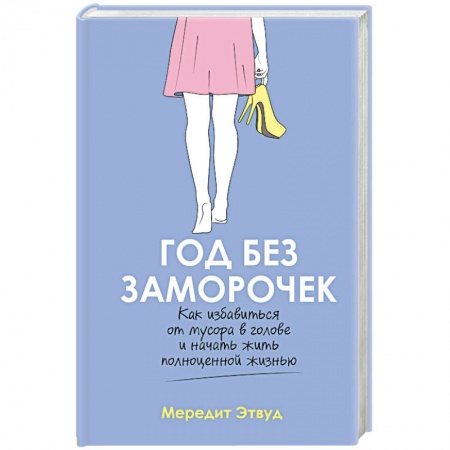 Психология личности, книга Год без заморочек. Как избавиться от мусора в голове и начать жить полноценной жизнью заказать