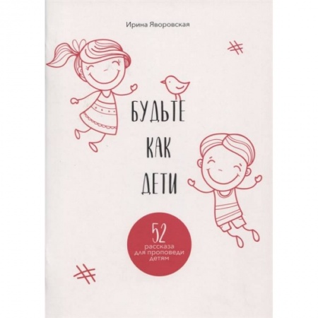 Религиозная литература для детей, книга Будьте как дети. 52 рассказа для проповеди детям. Выпуск 1 заказать