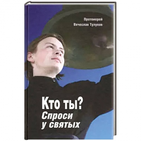 Православие в целом, книга Кто ты? Спроси у святых заказать