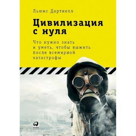 Школа выживания. Чрезвычайные ситуации, книга Цивилизация с нуля. Что нужно знать и уметь,чтобы выжить после всемирной катастрофы заказать