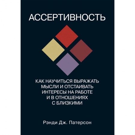 Психология отношений, книга Ассертивность. Как научиться выражать мысли и отстаивать интересы на работе и в отношениях с близким заказать