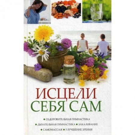 Красота и здоровье, книга Исцели себя сам. Оздоровительная гимнастика, дыхательная гимнастика, закаливание, самомасаж, улучшение зрения заказать