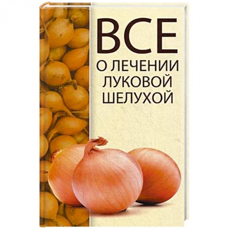 Книги, книга Все о лечении луковой шелухой заказать