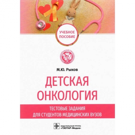 Онкология, книга Детская онкология. Тестовые задания для студентов медицинских вузов. Рыков М.Ю. заказать