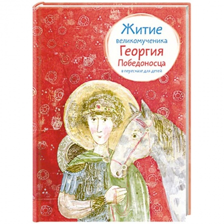 Религиозная литература для детей, книга Житие великомученика Георгия Победоносца в пересказе для детей заказать