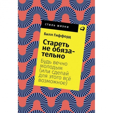 Психология личности, книга Стареть не обязательно! Будь вечно молодым (или сделай для этого всё возможное) заказать