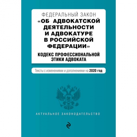 Нормативные правовые акты, книга Федеральный закон 'Об адвокатской деятельности и адвокатуре в Российской Федерации'. 'Кодекс профессиональной этики адвоката'. Тексты с изменениями и дополнениями на 2020 год заказать