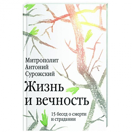 Богослужебные издания, книга Жизнь и вечность.15 бесед о смерти и страдании заказать