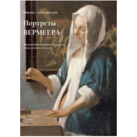 Живопись, книга Портреты Вермеера. Величайший живописец красоты повседневного быта заказать