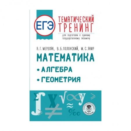 Математика. Алгебра. Геометрия, книга ЕГЭ. Математика. Алгебра. Геометрия. Тематический тренинг для подготовки к единому государственному экзамену заказать